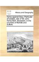 Kemp against Davy. Particular of estates, late of Sir John Kemp Bart. deceased, in the counties of Norfolk and Suffolk.: (English)