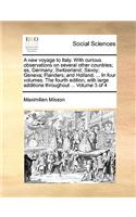 A New Voyage to Italy. with Curious Observations on Several Other Countries; As, Germany; Switzerland; Savoy; Geneva; Flanders; And Holland. ... in Four Volumes. the Fourth Edition, with Large Additions Throughout ... Volume 3 of 4