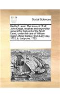 Bedford Level. the Account of Mr. John Drage, Receiver and Expenditor General for That Part of the North Level, Under the Care of William Slater Officer Thereof, from Lady-Day, 1752, to Lady-Day, 1753.