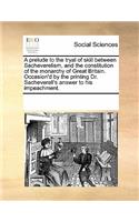 A prelude to the tryal of skill between Sacheverelism, and the constitution of the monarchy of Great Britain. Occasion'd by the printing Dr. Sacheverell's answer to his impeachment.: (English)
