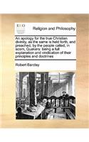 An apology for the true Christian divinity, as the same is held forth, and preached, by the people called, in scorn, Quakers: being a full explanation and vindication of their principles and doctrines(English)