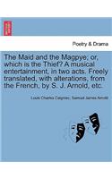 The Maid and the Magpye; Or, Which Is the Thief? a Musical Entertainment, in Two Acts. Freely Translated, with Alterations, from the French, by S. J. Arnold, Etc.