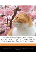 Everything You Ever Wanted to Know about Cats Including Food, Play, Anatomy, Genetics, and More