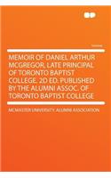 Memoir of Daniel Arthur McGregor, Late Principal of Toronto Baptist College. 2D Ed. Published by the Alumni Assoc. of Toronto Baptist College