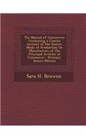 The Manual of Commerce: Containing a Concise Account of the Source, Mode of Production or Manufacture of the Principal Articles of Commerce -: Containing a Concise Account of the Source, Mode of Production or Manufacture of the Principal Articles of Commerce -