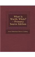 What Is Worth While? - Primary Source Edition