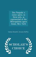 Don Pasquale; A Comic Opera, in Three Acts, as Represented at the Metropolitan Opera House, New York - Scholar's Choice Edition