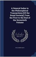 A General Index to the Philosophical Transactions [Of the Royal Society], from the First to the End of the Seventieth Volume