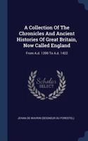 Collection Of The Chronicles And Ancient Histories Of Great Britain, Now Called England: From A.d. 1399 To A.d. 1422