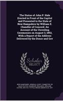 The Statue of John P. Hale Erected in Front of the Capitol and Presented to the State of New Hampshire by William E. Chandler of Concord. an Account of the Unveiling Ceremonies on August 3, 1892, with a Report of the Address Delivered by the Donor