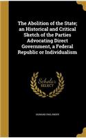 The Abolition of the State; an Historical and Critical Sketch of the Parties Advocating Direct Government, a Federal Republic or Individualism