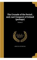 The Crusade of the Period; and, Last Conquest of Ireland (perhaps); Volume 4