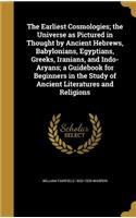 The Earliest Cosmologies; the Universe as Pictured in Thought by Ancient Hebrews, Babylonians, Egyptians, Greeks, Iranians, and Indo-Aryans; a Guidebook for Beginners in the Study of Ancient Literatures and Religions