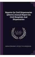 Reports On Civil Dispensaries [afterw.] Annual Report On Civil Hospitals And Dispensaries