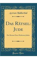 Das Rätsel: Jude: Der Roman Eines Modernen Juden (Classic Reprint)