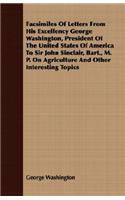 Facsimiles Of Letters From His Excellency George Washington, President Of The United States Of America To Sir John Sinclair, Bart., M. P. On Agriculture And Other Interesting Topics