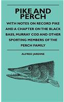 Pike And Perch - With Notes On Record Pike And A Chapter On The Black Bass, Murray Cod And Other Sporting Members Of The Perch Family