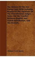 The History Of The Orr Ewing Case; With Verbatim Report Of The Opinions Of The First Division Judges, Notes On The Conflict Between English And Scotch Jurisdiction, And The Remedy.
