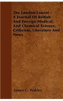 The London Lancet - A Journal Of British And Foreign Medical, And Chemical Science, Criticism, Literature And News
