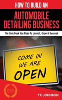 How to Build an Automobile Detailing Business (Special Edition): The Only Book You Need to Launch, Grow & Succeed