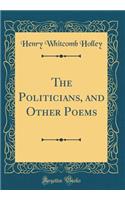 The Politicians, and Other Poems (Classic Reprint)