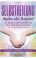 Selbstheilung - Mythos Oder Tatsache?: So Wecken Und Entfalten Sie Ihre Selbstheilungskrafte - In 10 Schritten Erklart