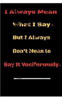 I always Mean what I Say. But I always Don't Mean to Say it vociferously: : Lined Blank Notebook Journal, Fun and useful way to take notes and stay on track, Nice gift