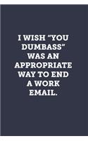 I wish "you dumbass" was an appropriate way to end a work email.: Blank Lined Journal Notebook to Write In, Sarcastic Gag Gift for Women and Men