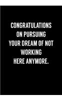 Congratulations On Pursuing Your Dream Of Not Working Here Anymore: Funny Going Away Gag Gift For Coworker Notebook (Dot Grid Journal & Weekly Planner)