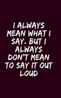 I Always Mean what I Say. But I Always Don't Mean to Say it out Loud