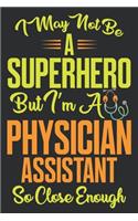 I may not be a SUPERHERO, But i am a PHYSICIAN ASSISTANT So close enough. Physician Assistant Notebook/Journal