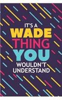 It's a Wade Thing You Wouldn't Understand: Lined Notebook / Journal Gift, 120 Pages, 6x9, Soft Cover, Glossy Finish