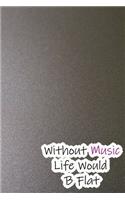 Without Music Life Would B Flat: Lined Notebook / Journal Gift, 200 Pages, 6x9, Grey Style Cover, Matte Finish Inspirational Quotes Journal, Notebook, Diary, Composition Book