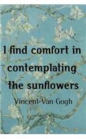I Find Comfort In Contemplating The Sunflowers. Vincent Van Gogh: Van Gogh Notebook Journal Composition Blank Lined Diary Notepad 120 Pages Paperback Flowers
