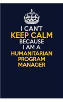 I Can't Keep Calm Because I Am A Humanitarian Program Manager