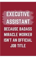 Executive Assistant Because Badass Miracle Worker Isn't An Official Job Title: A Blank Lined Journal Notebook to Take Notes, To-do List and Notepad - A Funny Gag Birthday Gift for Men, Women, Best Friends and Coworkers