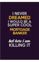 I Never Dreamed I Would Be A Super cool Mortgage banker But Here I Am Killing It: Career journal, notebook and writing journal for encouraging men, women and kids. A framework for building your career.