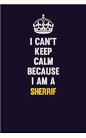 I Can't Keep Calm Because I Am A Sherrif