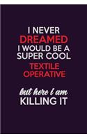 I Never Dreamed I Would Be A Super cool Textile Operative But Here I Am Killing It
