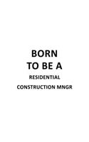 Born To Be A Residential Construction Mngr: Funny Residential Construction Mngr Notebook, Residential Construction Managing/Organizer Journal Gift, Diary, Doodle Gift or Notebook - 6 x 9 Compa