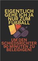 Eigentlich gehe ich ja nu zum Fußball um den Schiedsrichter 90 Minuten zu beleidigen: Fußball Notizbuch für Schiedsrichter mit Spruch. 120 Seiten Liniert. Perfektes Geschenk.