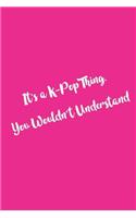 It's a K-Pop Thing You Wouldn't Understand: Funny Kpop Notebooks, Kpop Journal Supplies, Kpop Gifts, 6 x 9 Blank Lined Journals