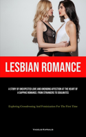 Lesbian Romance: A Story Of Unexpected Love And Unending Affection At The Heart Of A Sapphic Romance: From Strangers To Soulmates (Exploring Crossdressing And Femini