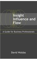 Insight, Influence, and Flow: A Guide for Business Professionals