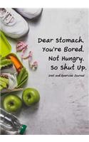 Diet and Exercise Journal Dear Stomach. You're Bored. Not Hungry. So Shut Up.
