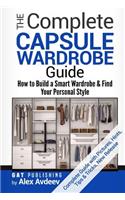 The Complete Capsule Wardrobe Guide: How to Build a Smart Wardrobe & Find Your Personal Style (Wardrobe for the Base, Personal Style for Women) with Pictures, Hints, Tips & Tricks