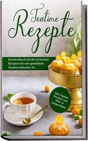 Teatime Rezepte: Das Kochbuch mit den leckersten Rezepten fur eine gemutliche Teatime britischer Art | inkl. veganen Rezepten und HeiÃŸ- & Kaltgetranken (German Edition)