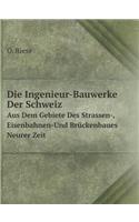 Die Ingenieur-Bauwerke Der Schweiz Aus Dem Gebiete Des Strassen-, Eisenbahnen-Und Brückenbaues Neurer Zeit