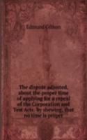 dispute adjusted, about the proper time of applying for a repeal of the Corporation and Test Acts