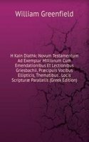 H Kain Diathk: Novum Testamentum Ad Exemplar Millianum Cum Emendationibus Et Lectionibus Griesbachii, Praecipuis Vocibus Ellipticis, Thematibus . Locis Scripturae Parallelis (Greek Edition)